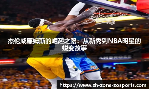 杰伦威廉姆斯的崛起之路：从新秀到NBA明星的蜕变故事
