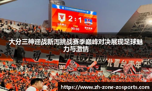 大分三神迎战新泻挑战赛季巅峰对决展现足球魅力与激情