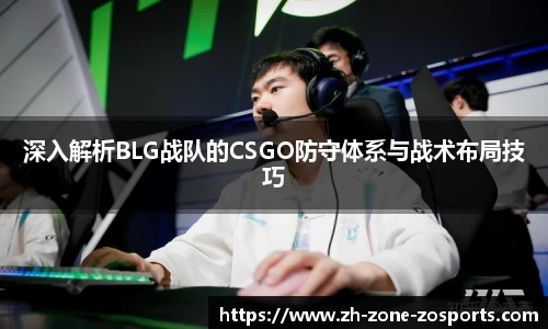 深入解析BLG战队的CSGO防守体系与战术布局技巧